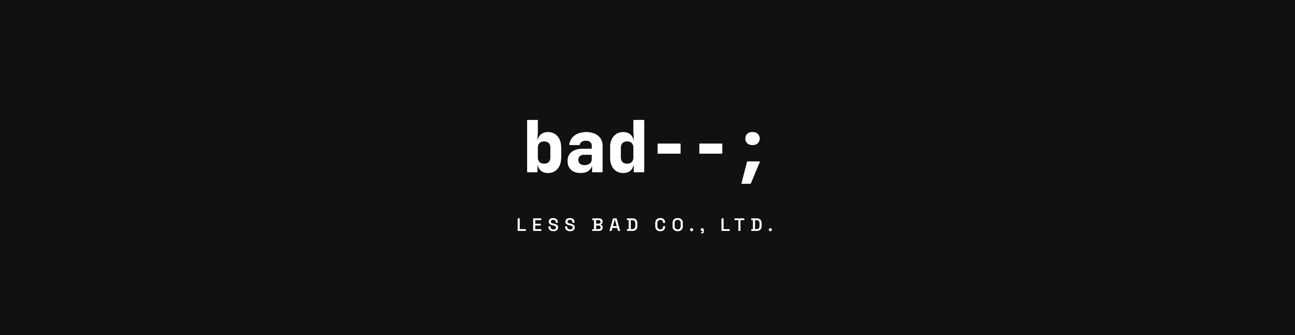 LESS BAD CO., LTD. — bad--;